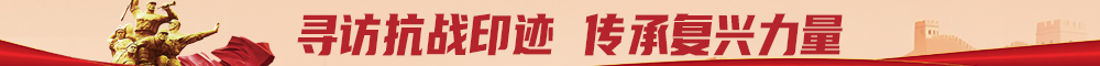 寻访抗战印迹 传承复兴力量